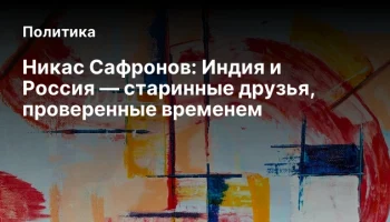 Никас Сафронов: Индия и Россия &mdash; старинные друзья, проверенные временем