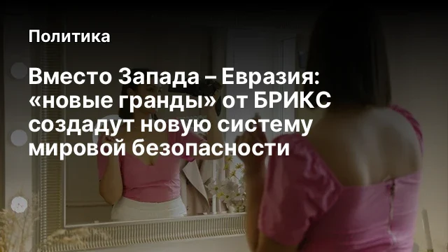 Вместо Запада &ndash; Евразия: &laquo;новые гранды&raquo; от БРИКС создадут новую систему мировой безопасности