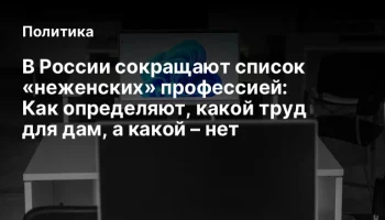 В России сокращают список &laquo;неженских&raquo; профессией: Как определяют, какой труд для дам, а какой &ndash; нет