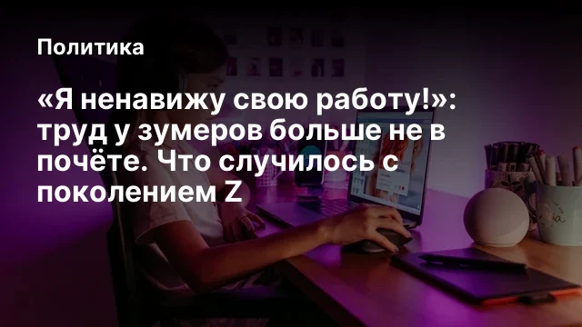 &laquo;Я ненавижу свою работу!&raquo;: труд у зумеров больше не в почёте. Что случилось с поколением Z