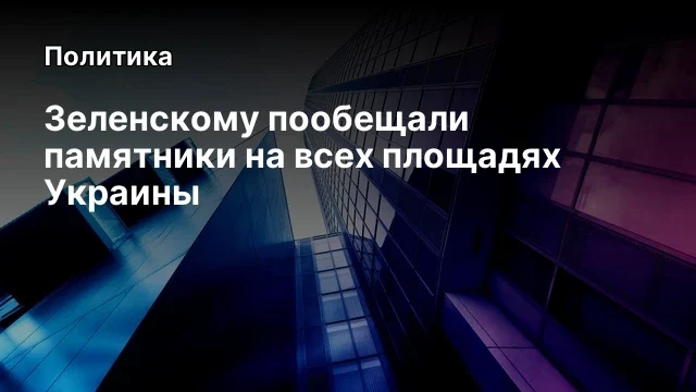 Зеленскому пообещали памятники на всех площадях Украины