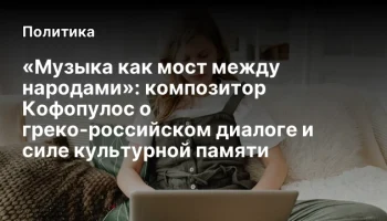 &laquo;Музыка как мост между народами&raquo;: композитор Кофопулос о греко-российском диалоге и силе культурной 