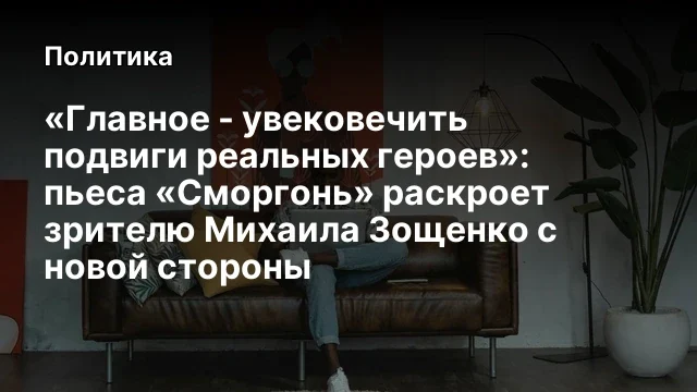 &laquo;Главное - увековечить подвиги реальных героев&raquo;: пьеса &laquo;Сморгонь&raquo; раскроет зрителю Михаила Зощенко с