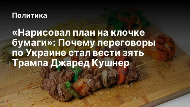 &laquo;Нарисовал план на клочке бумаги&raquo;: Почему переговоры по Украине стал вести зять Трампа Джаред Кушнер