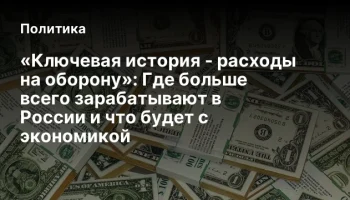 &laquo;Ключевая история - расходы на оборону&raquo;: Где больше всего зарабатывают в России и что будет с эконом