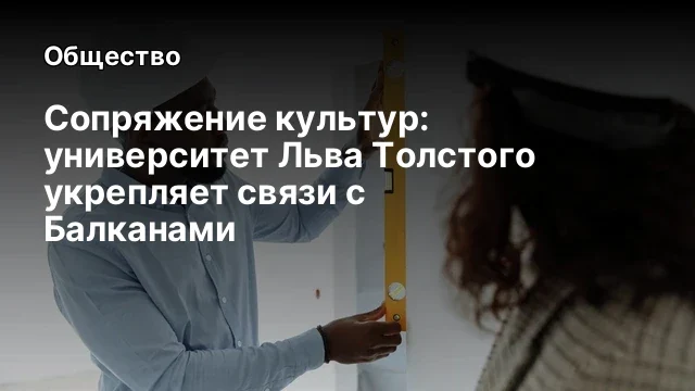 Сопряжение культур: университет Льва Толстого укрепляет связи с Балканами Сопряжение культур: университет Льва Толстого укрепляет связи с Балканами