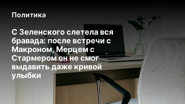 С Зеленского слетела вся бравада: после встречи с Макроном, Мерцем с Стармером он не смог выдавить д