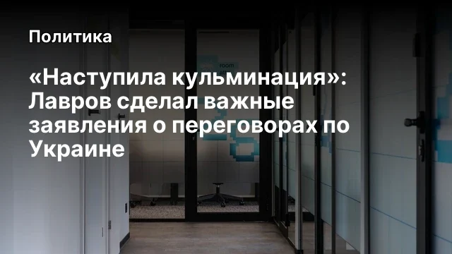 &laquo;Наступила кульминация&raquo;: Лавров сделал важные заявления о переговорах по Украине