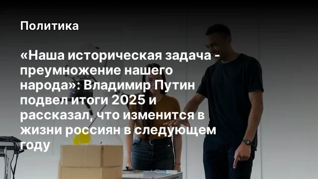 &laquo;Наша историческая задача - преумножение нашего народа&raquo;: Владимир Путин подвел итоги 2025 и рассказа