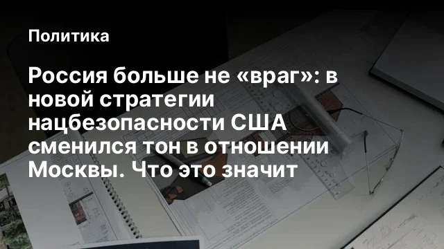 Россия больше не &laquo;враг&raquo;: в новой стратегии нацбезопасности США сменился тон в отношении Москвы. Что 