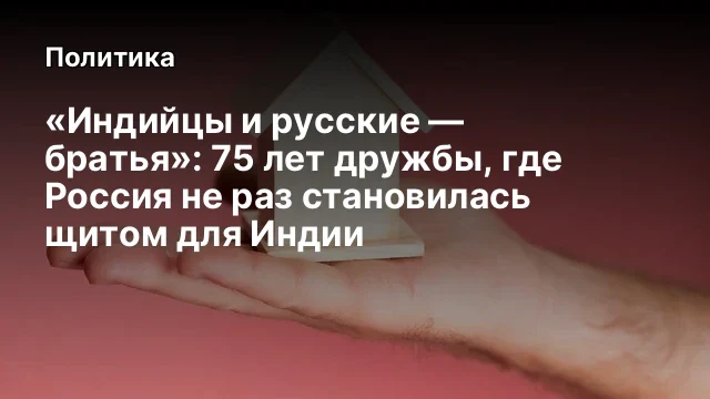 &laquo;Индийцы и русские &mdash; братья&raquo;: 75 лет дружбы, где Россия не раз становилась щитом для Индии