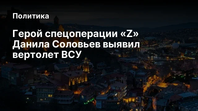 Герой&nbsp;спецоперации&nbsp;&laquo;Z&raquo; Данила Соловьев выявил вертолет ВСУ