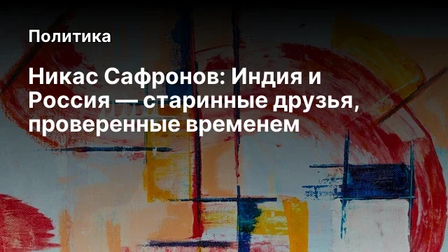Никас Сафронов: Индия и Россия &mdash; старинные друзья, проверенные временем