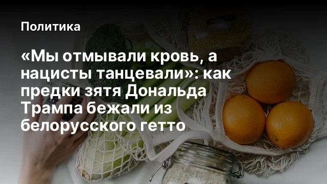 &laquo;Мы отмывали кровь, а нацисты танцевали&raquo;: как предки зятя Дональда Трампа бежали из белорусского гет