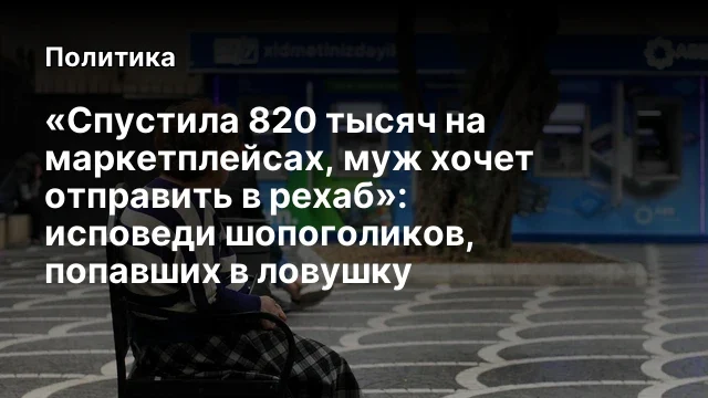&laquo;Спустила 820 тысяч на маркетплейсах, муж хочет отправить в рехаб&raquo;: исповеди шопоголиков, попавших в
