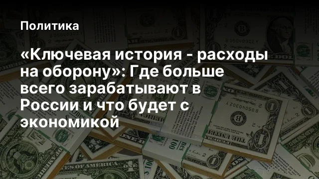 &laquo;Ключевая история - расходы на оборону&raquo;: Где больше всего зарабатывают в России и что будет с эконом