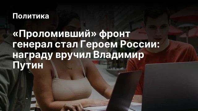 &laquo;Проломивший&raquo; фронт генерал стал Героем России: награду вручил Владимир Путин