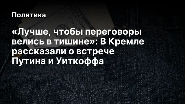 &laquo;Лучше, чтобы переговоры велись в тишине&raquo;: В Кремле рассказали о встрече Путина и Уиткоффа