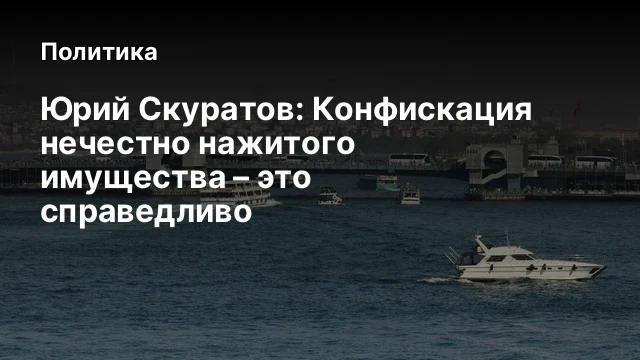 Юрий Скуратов: Конфискация нечестно нажитого имущества &ndash; это справедливо
