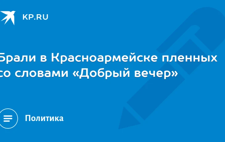 Брали в Красноармейске пленных со словами &laquo;Добрый вечер&raquo;