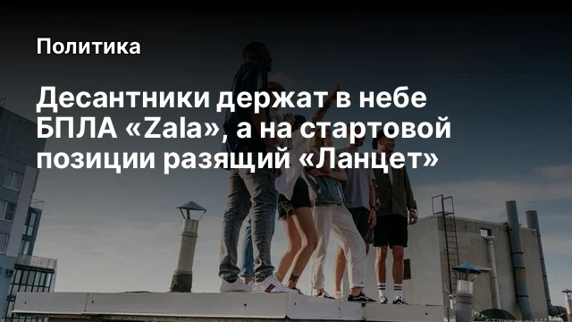 Десантники держат в небе БПЛА &laquo;Zala&raquo;, а на стартовой позиции разящий &laquo;Ланцет&raquo;