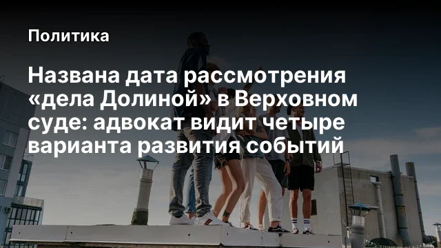 Названа дата рассмотрения &laquo;дела Долиной&raquo; в Верховном суде: адвокат видит четыре варианта развития со